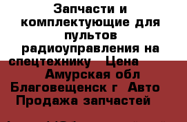 Запчасти и комплектующие для пультов радиоуправления на спецтехнику › Цена ­ 1 000 - Амурская обл., Благовещенск г. Авто » Продажа запчастей   